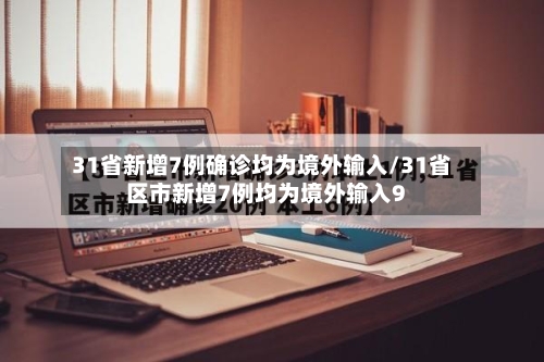 31省新增7例确诊均为境外输入/31省区市新增7例均为境外输入9-第3张图片
