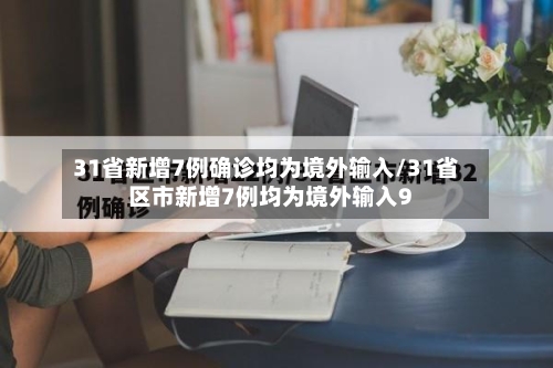31省新增7例确诊均为境外输入/31省区市新增7例均为境外输入9-第1张图片