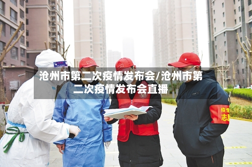 沧州市第二次疫情发布会/沧州市第二次疫情发布会直播-第2张图片