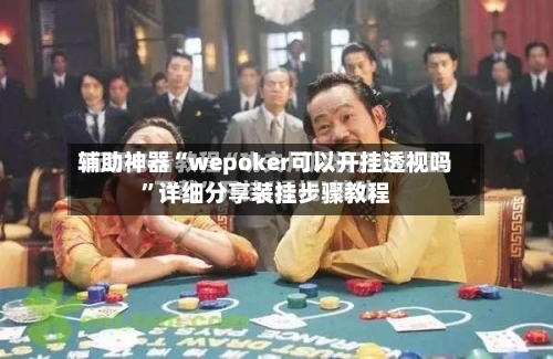 辅助神器“wepoker可以开挂透视吗”详细分享装挂步骤教程-第2张图片