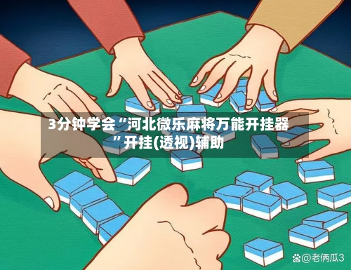 3分钟学会“河北微乐麻将万能开挂器”开挂(透视)辅助-第1张图片