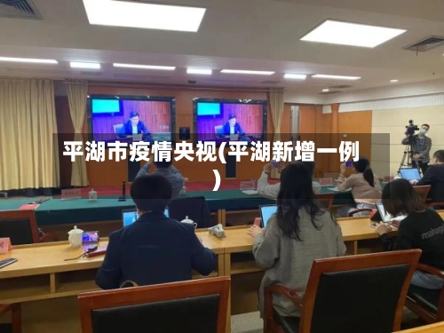 平湖市疫情央视(平湖新增一例)-第1张图片