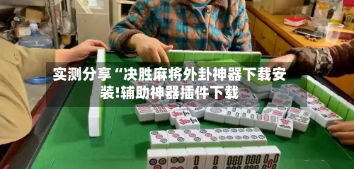 实测分享“决胜麻将外卦神器下载安装!辅助神器插件下载-第1张图片