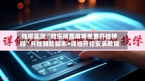 独家实测“微乐陕西麻将免费开挂神器”开挂辅助脚本+详细开挂安装教程-第3张图片