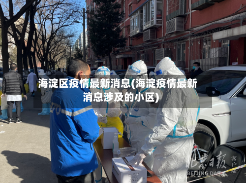 海淀区疫情最新消息(海淀疫情最新消息涉及的小区)-第1张图片