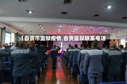 【自贡市监狱疫情,自贡监狱联系电话】-第1张图片