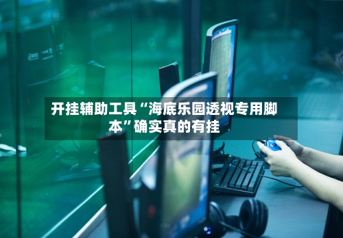 开挂辅助工具“海底乐园透视专用脚本	”确实真的有挂-第2张图片