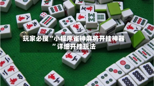 玩家必搜“小程序雀神麻将开挂神器”详细开挂玩法-第1张图片