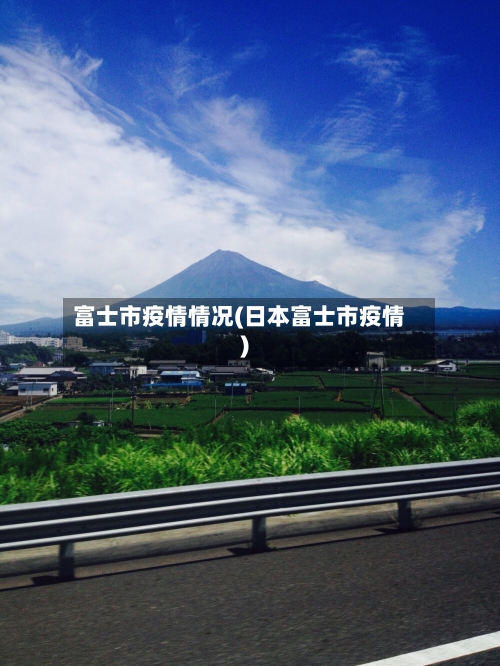富士市疫情情况(日本富士市疫情)-第1张图片