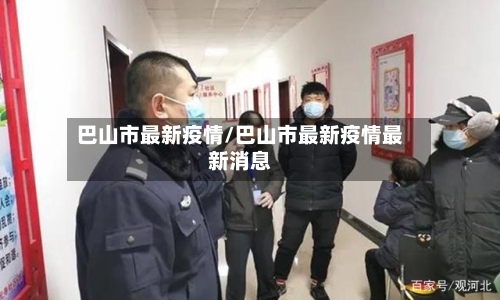巴山市最新疫情/巴山市最新疫情最新消息-第1张图片