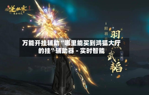 万能开挂辅助“哪里能买到鸿狐大厅的挂”辅助器 - 实时智能-第2张图片