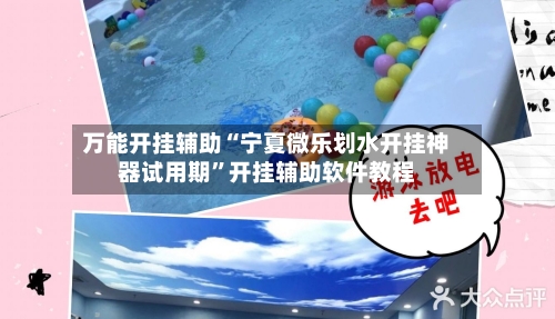 万能开挂辅助“宁夏微乐划水开挂神器试用期”开挂辅助软件教程-第1张图片