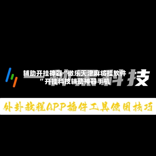 辅助开挂神器“微乐天津麻将挂软件	”开挂科技辅助神器手机-第1张图片