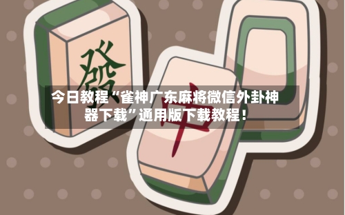 今日教程“雀神广东麻将微信外卦神器下载”通用版下载教程！-第1张图片