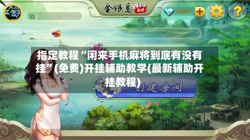 指定教程“闲来手机麻将到底有没有挂”(免费)开挂辅助教学(最新辅助开挂教程)-第1张图片