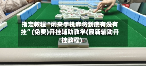 指定教程“闲来手机麻将到底有没有挂	”(免费)开挂辅助教学(最新辅助开挂教程)-第2张图片