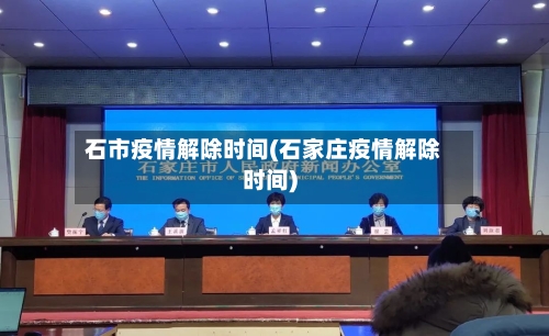 石市疫情解除时间(石家庄疫情解除时间)-第3张图片
