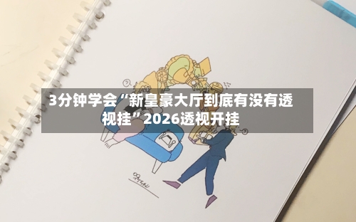 3分钟学会“新皇豪大厅到底有没有透视挂”2026透视开挂-第2张图片
