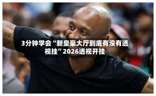 3分钟学会“新皇豪大厅到底有没有透视挂	”2026透视开挂-第1张图片