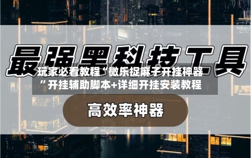 玩家必看教程“微乐捉麻子开挂神器”开挂辅助脚本+详细开挂安装教程-第1张图片