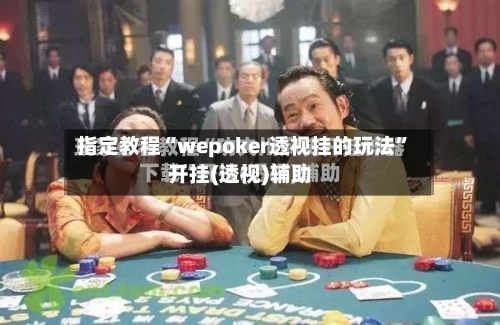 指定教程“wepoker透视挂的玩法	”开挂(透视)辅助-第1张图片