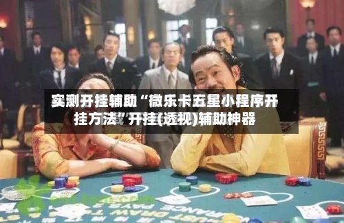 实测开挂辅助“微乐卡五星小程序开挂方法”开挂(透视)辅助神器-第1张图片