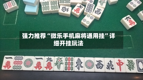 强力推荐“微乐手机麻将通用挂”详细开挂玩法-第1张图片
