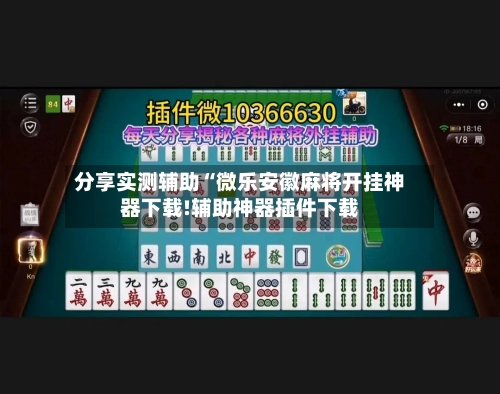 分享实测辅助“微乐安徽麻将开挂神器下载!辅助神器插件下载-第1张图片