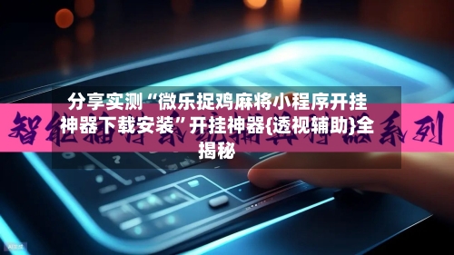 分享实测“微乐捉鸡麻将小程序开挂神器下载安装”开挂神器{透视辅助}全揭秘-第1张图片