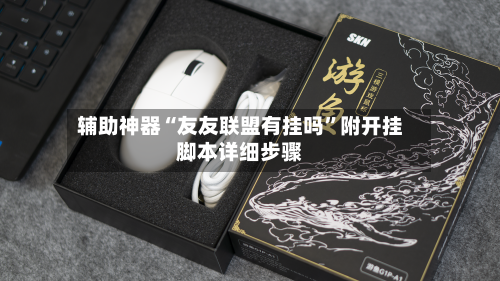 辅助神器“友友联盟有挂吗	”附开挂脚本详细步骤-第3张图片