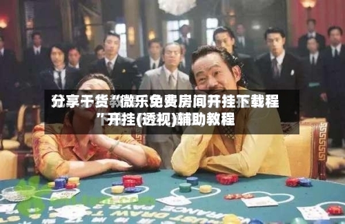 分享干货“微乐免费房间开挂下载程”开挂(透视)辅助教程-第1张图片
