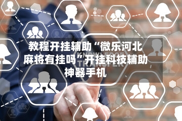 教程开挂辅助“微乐河北麻将有挂吗”开挂科技辅助神器手机-第1张图片