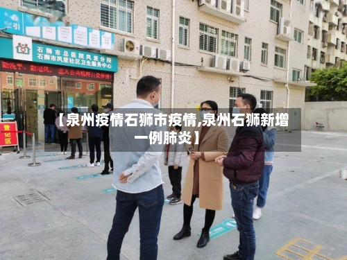 【泉州疫情石狮市疫情,泉州石狮新增一例肺炎】-第2张图片