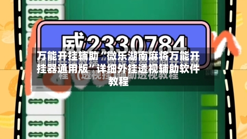 万能开挂辅助“微乐湖南麻将万能开挂器通用版”详细外挂透视辅助软件教程-第1张图片