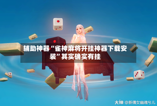 辅助神器“雀神麻将开挂神器下载安装”其实确实有挂-第1张图片