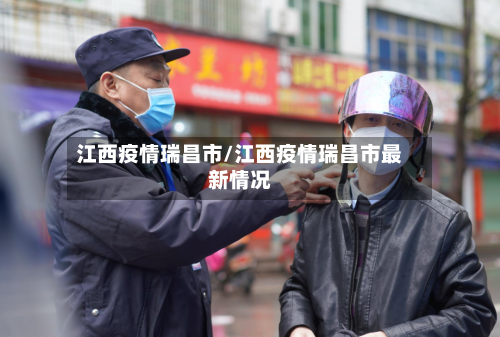 江西疫情瑞昌市/江西疫情瑞昌市最新情况-第1张图片
