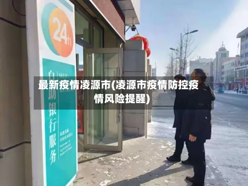 最新疫情凌源市(凌源市疫情防控疫情风险提醒)-第2张图片