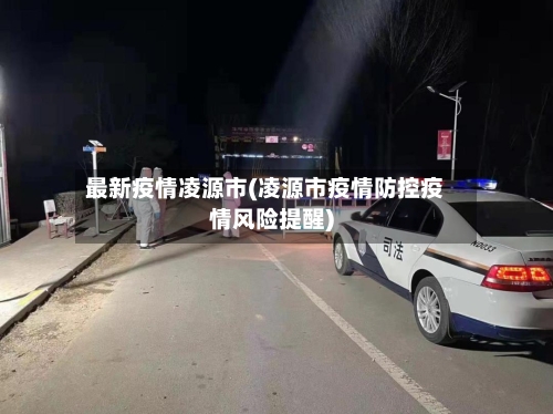 最新疫情凌源市(凌源市疫情防控疫情风险提醒)-第1张图片