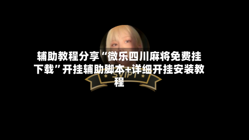 辅助教程分享“微乐四川麻将免费挂下载”开挂辅助脚本+详细开挂安装教程-第1张图片