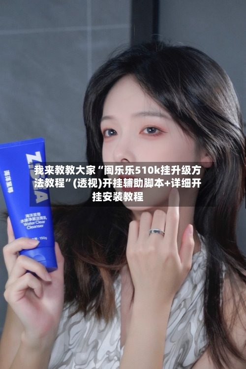我来教教大家“闽乐乐510k挂升级方法教程	”(透视)开挂辅助脚本+详细开挂安装教程-第2张图片