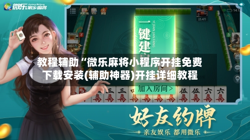 教程辅助“微乐麻将小程序开挂免费下载安装(辅助神器)开挂详细教程-第2张图片