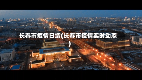 长春市疫情日增(长春市疫情实时动态)-第1张图片