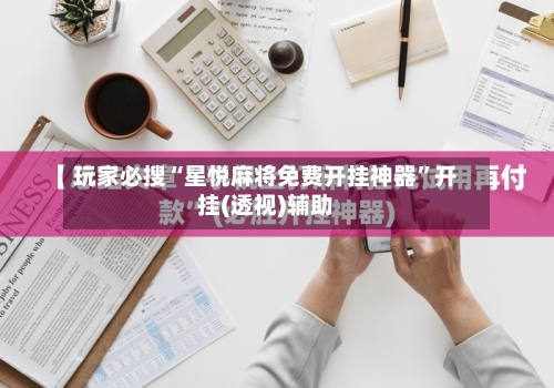 玩家必搜“星悦麻将免费开挂神器”开挂(透视)辅助-第2张图片