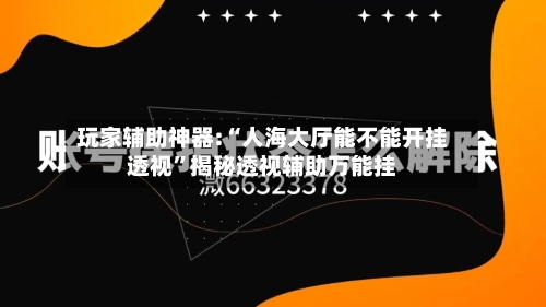 玩家辅助神器:“人海大厅能不能开挂透视”揭秘透视辅助万能挂-第1张图片