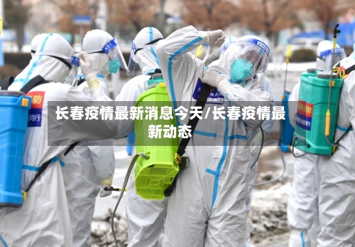 长春疫情最新消息今天/长春疫情最新动态-第1张图片