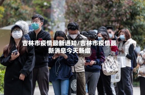 吉林市疫情最新通知/吉林市疫情最新消息今天新增-第1张图片