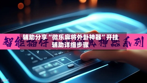 辅助分享“微乐麻将外卦神器”开挂辅助详细步骤-第3张图片