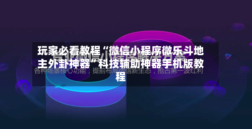 玩家必看教程“微信小程序微乐斗地主外卦神器”科技辅助神器手机版教程-第1张图片