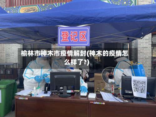 榆林市神木市疫情解封(神木的疫情怎么样了?)-第2张图片