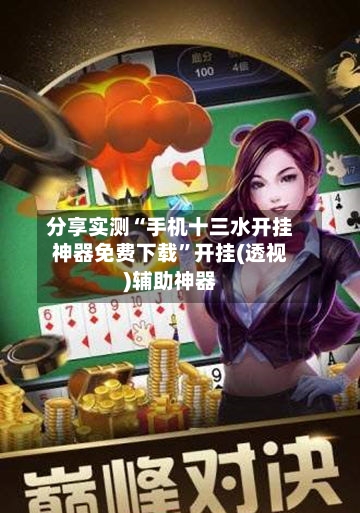 分享实测“手机十三水开挂神器免费下载”开挂(透视)辅助神器-第1张图片